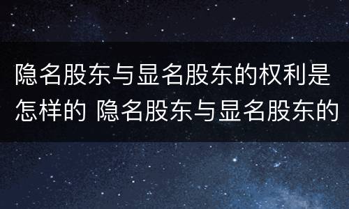 隐名股东与显名股东的权利是怎样的 隐名股东与显名股东的权利是怎样的规定