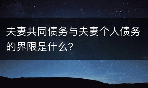 夫妻共同债务与夫妻个人债务的界限是什么？