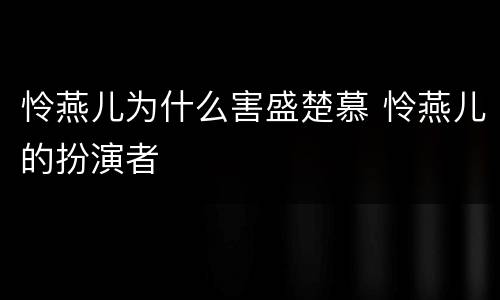 怜燕儿为什么害盛楚慕 怜燕儿的扮演者