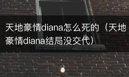 天地豪情diana怎么死的（天地豪情diana结局没交代）