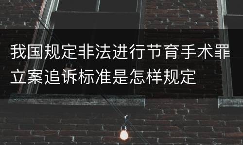 我国规定非法进行节育手术罪立案追诉标准是怎样规定