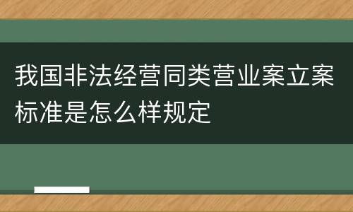 我国非法经营同类营业案立案标准是怎么样规定