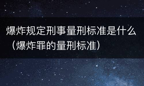 爆炸规定刑事量刑标准是什么（爆炸罪的量刑标准）