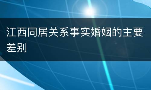 江西同居关系事实婚姻的主要差别