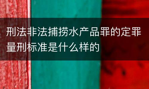 刑法非法捕捞水产品罪的定罪量刑标准是什么样的