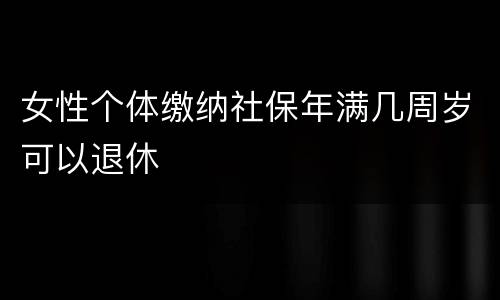 女性个体缴纳社保年满几周岁可以退休