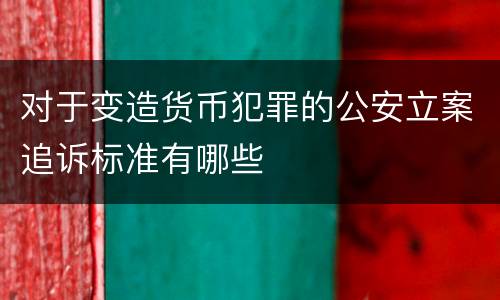 对于变造货币犯罪的公安立案追诉标准有哪些