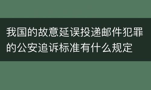 我国的故意延误投递邮件犯罪的公安追诉标准有什么规定