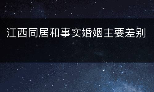 江西同居和事实婚姻主要差别