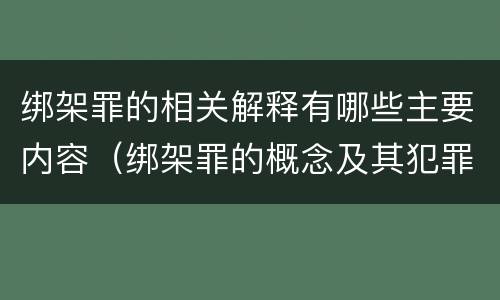 绑架罪的相关解释有哪些主要内容（绑架罪的概念及其犯罪构成）