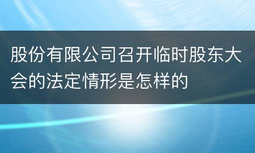 股份有限公司召开临时股东大会的法定情形是怎样的