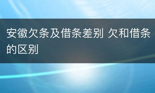 安徽欠条及借条差别 欠和借条的区别