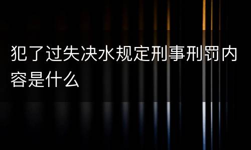 犯了过失决水规定刑事刑罚内容是什么