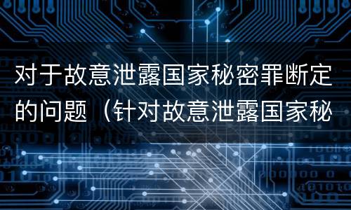 对于故意泄露国家秘密罪断定的问题（针对故意泄露国家秘密罪）