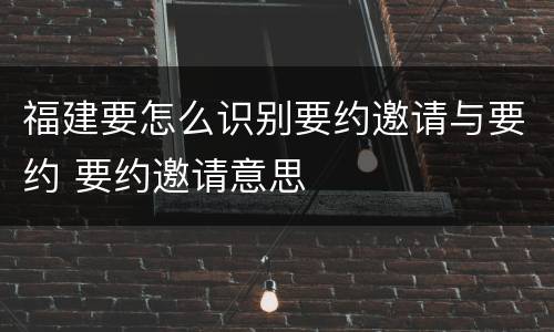 福建要怎么识别要约邀请与要约 要约邀请意思