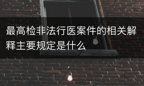 最高检非法行医案件的相关解释主要规定是什么