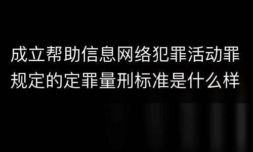 成立帮助信息网络犯罪活动罪规定的定罪量刑标准是什么样的