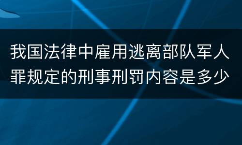 我国法律中雇用逃离部队军人罪规定的刑事刑罚内容是多少