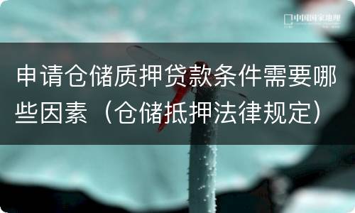 申请仓储质押贷款条件需要哪些因素（仓储抵押法律规定）