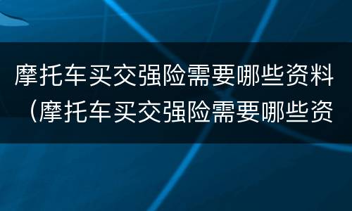 摩托车买交强险需要哪些资料（摩托车买交强险需要哪些资料和手续）