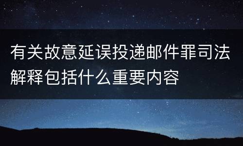 有关故意延误投递邮件罪司法解释包括什么重要内容