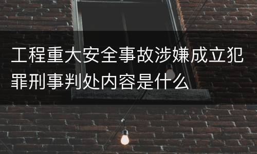 工程重大安全事故涉嫌成立犯罪刑事判处内容是什么