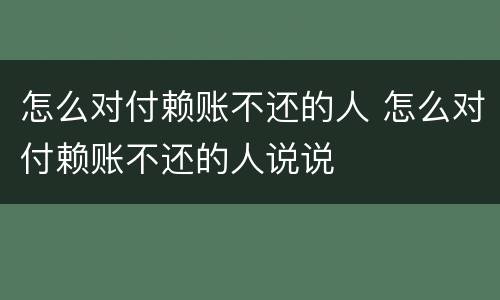 怎么对付赖账不还的人 怎么对付赖账不还的人说说