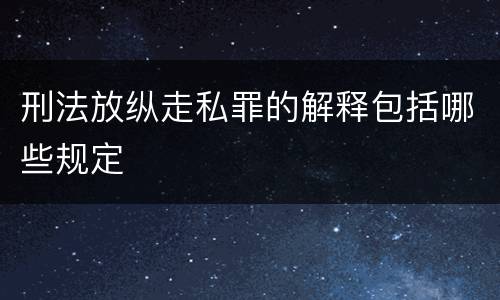 刑法放纵走私罪的解释包括哪些规定