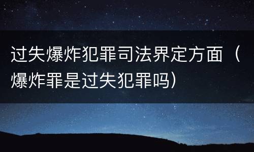 过失爆炸犯罪司法界定方面（爆炸罪是过失犯罪吗）