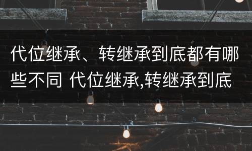 代位继承、转继承到底都有哪些不同 代位继承,转继承到底都有哪些不同之处