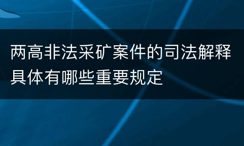 两高非法采矿案件的司法解释具体有哪些重要规定