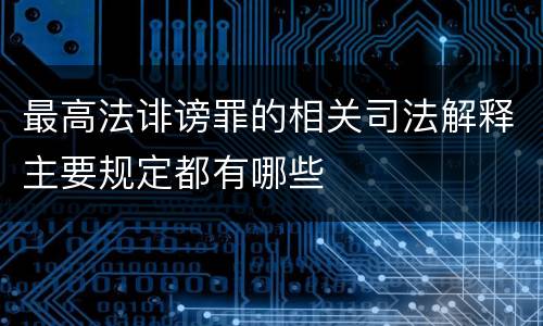 最高法诽谤罪的相关司法解释主要规定都有哪些