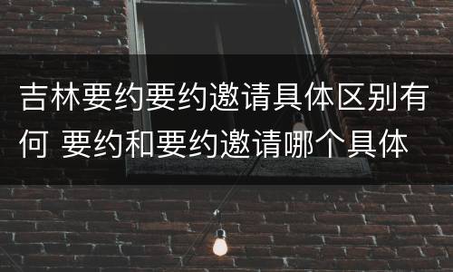 吉林要约要约邀请具体区别有何 要约和要约邀请哪个具体