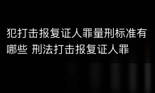 犯打击报复证人罪量刑标准有哪些 刑法打击报复证人罪