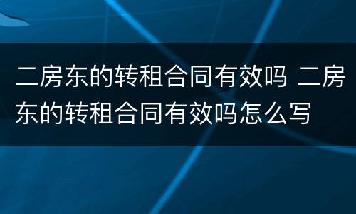 二房东的转租合同有效吗 二房东的转租合同有效吗怎么写