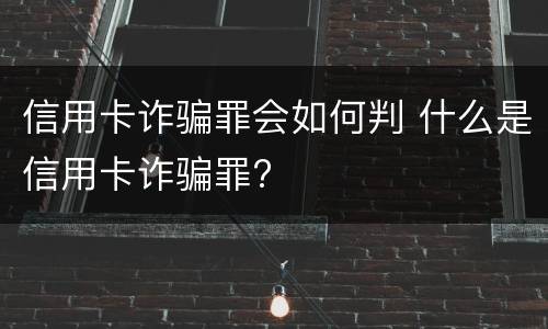 信用卡诈骗罪会如何判 什么是信用卡诈骗罪?