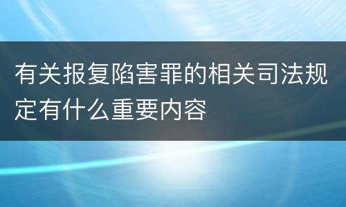 有关报复陷害罪的相关司法规定有什么重要内容