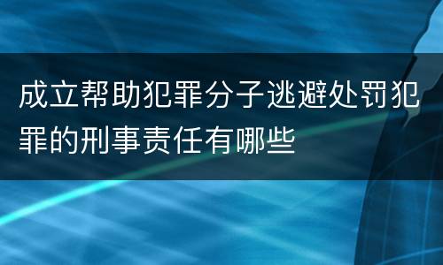 成立帮助犯罪分子逃避处罚犯罪的刑事责任有哪些