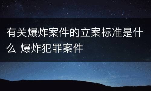 有关爆炸案件的立案标准是什么 爆炸犯罪案件