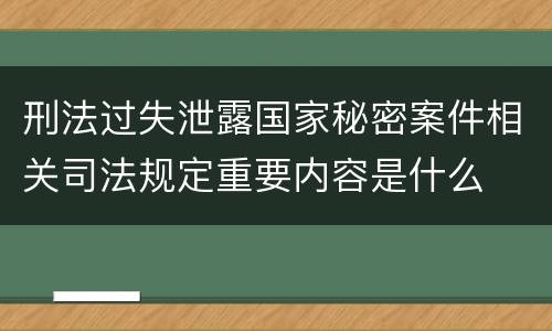 刑法过失泄露国家秘密案件相关司法规定重要内容是什么