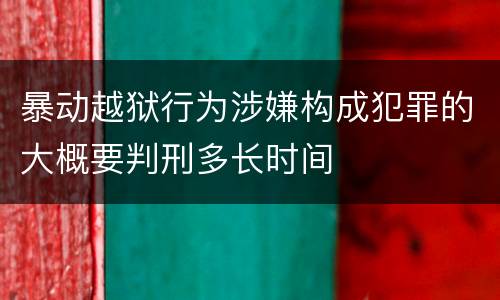 暴动越狱行为涉嫌构成犯罪的大概要判刑多长时间