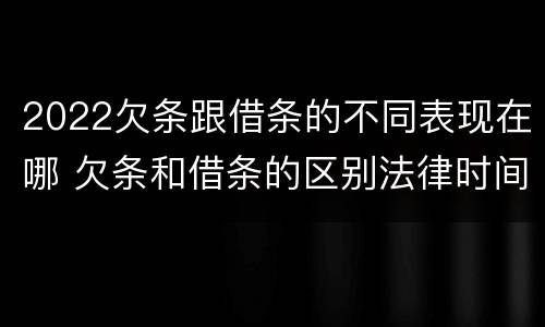 2022欠条跟借条的不同表现在哪 欠条和借条的区别法律时间多少年