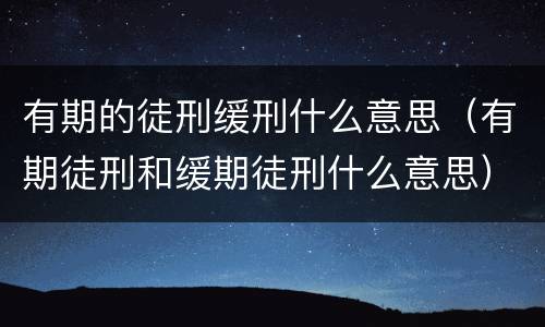 有期的徒刑缓刑什么意思（有期徒刑和缓期徒刑什么意思）