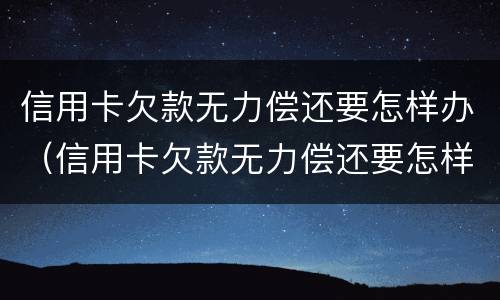 信用卡欠款无力偿还要怎样办（信用卡欠款无力偿还要怎样办呢）