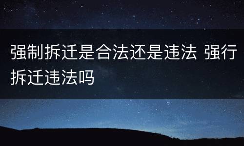 强制拆迁是合法还是违法 强行拆迁违法吗