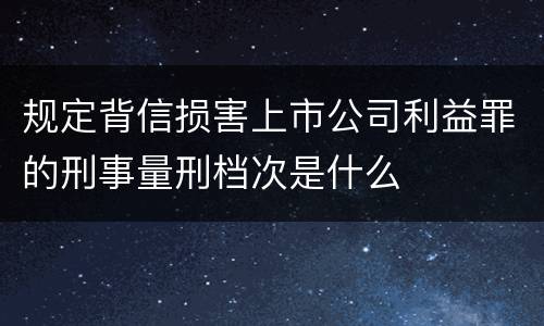 规定背信损害上市公司利益罪的刑事量刑档次是什么