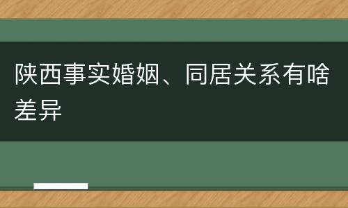 陕西事实婚姻、同居关系有啥差异