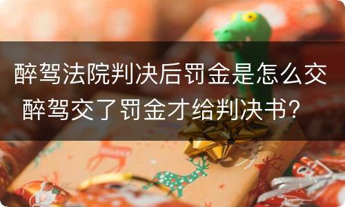 醉驾法院判决后罚金是怎么交 醉驾交了罚金才给判决书?