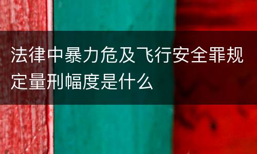 法律中暴力危及飞行安全罪规定量刑幅度是什么