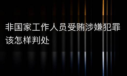 非国家工作人员受贿涉嫌犯罪该怎样判处